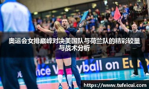 奥运会女排巅峰对决美国队与荷兰队的精彩较量与战术分析