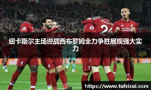 纽卡斯尔主场迎战西布罗姆全力争胜展现强大实力