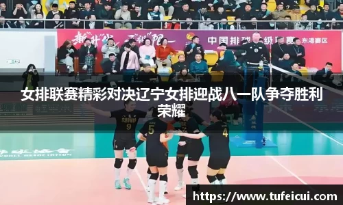 女排联赛精彩对决辽宁女排迎战八一队争夺胜利荣耀