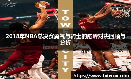 2018年NBA总决赛勇气与骑士的巅峰对决回顾与分析